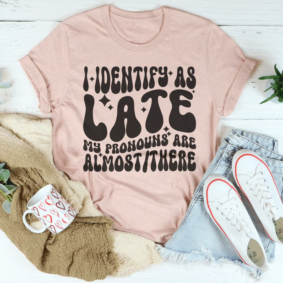I Identify As Late My Pronouns Are Almost It Here Tee
