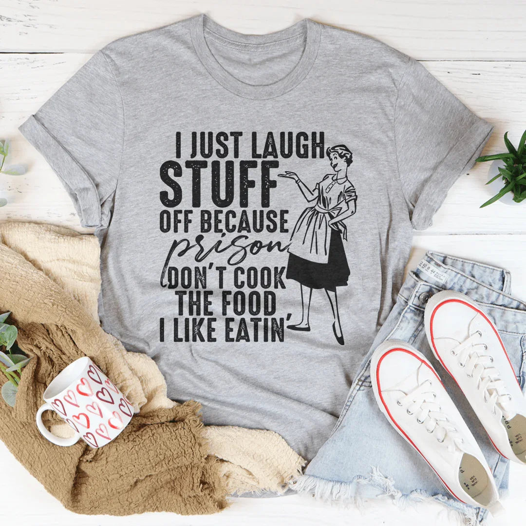 I Just Laugh Stuff Off Because Prison Don't Cook The Food Tee