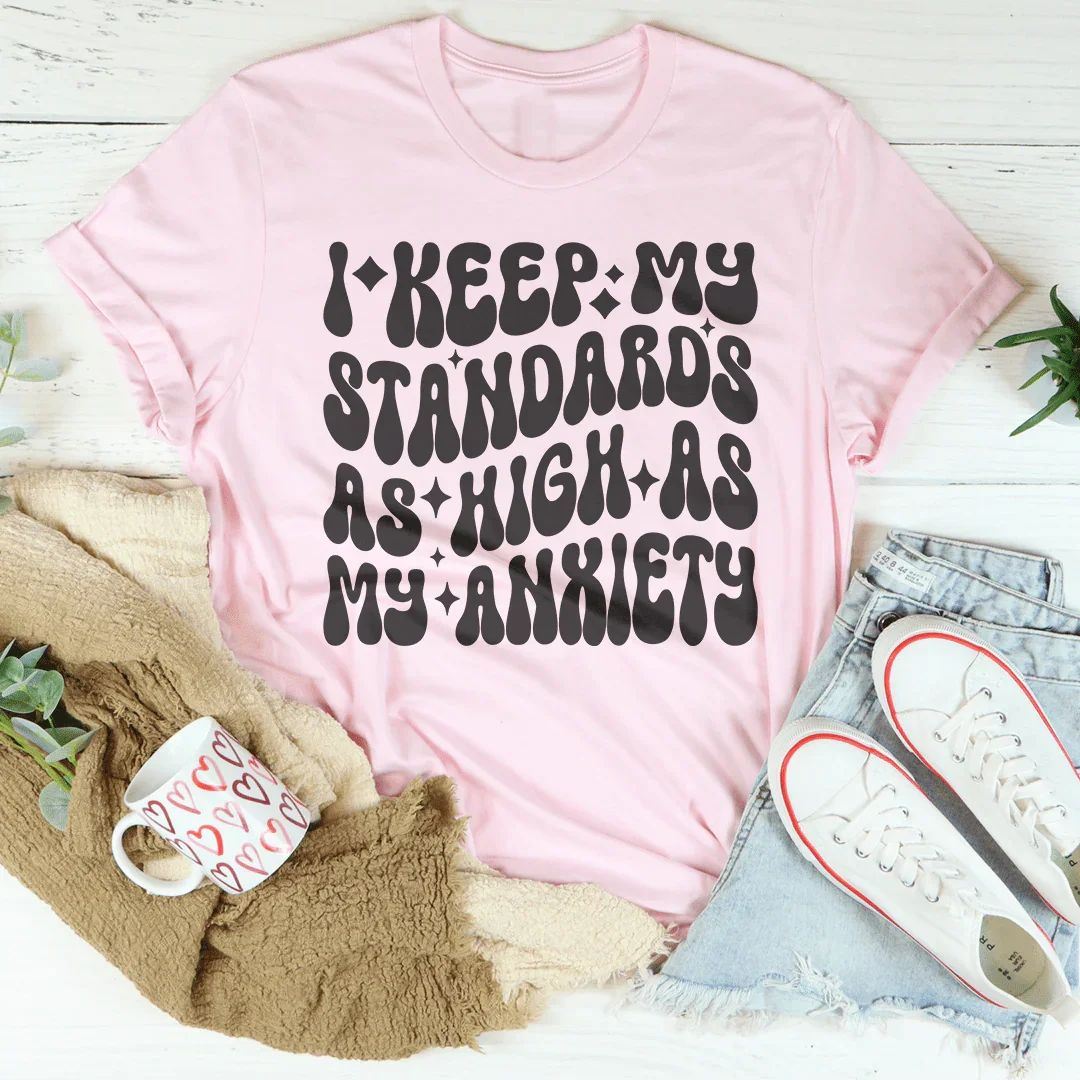 I Keep My Standards As High As My Anxiety Tee