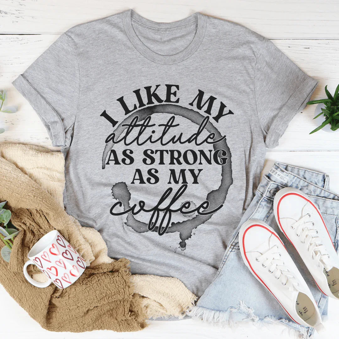 I Like My Attitude As Strong As My Coffee Tee