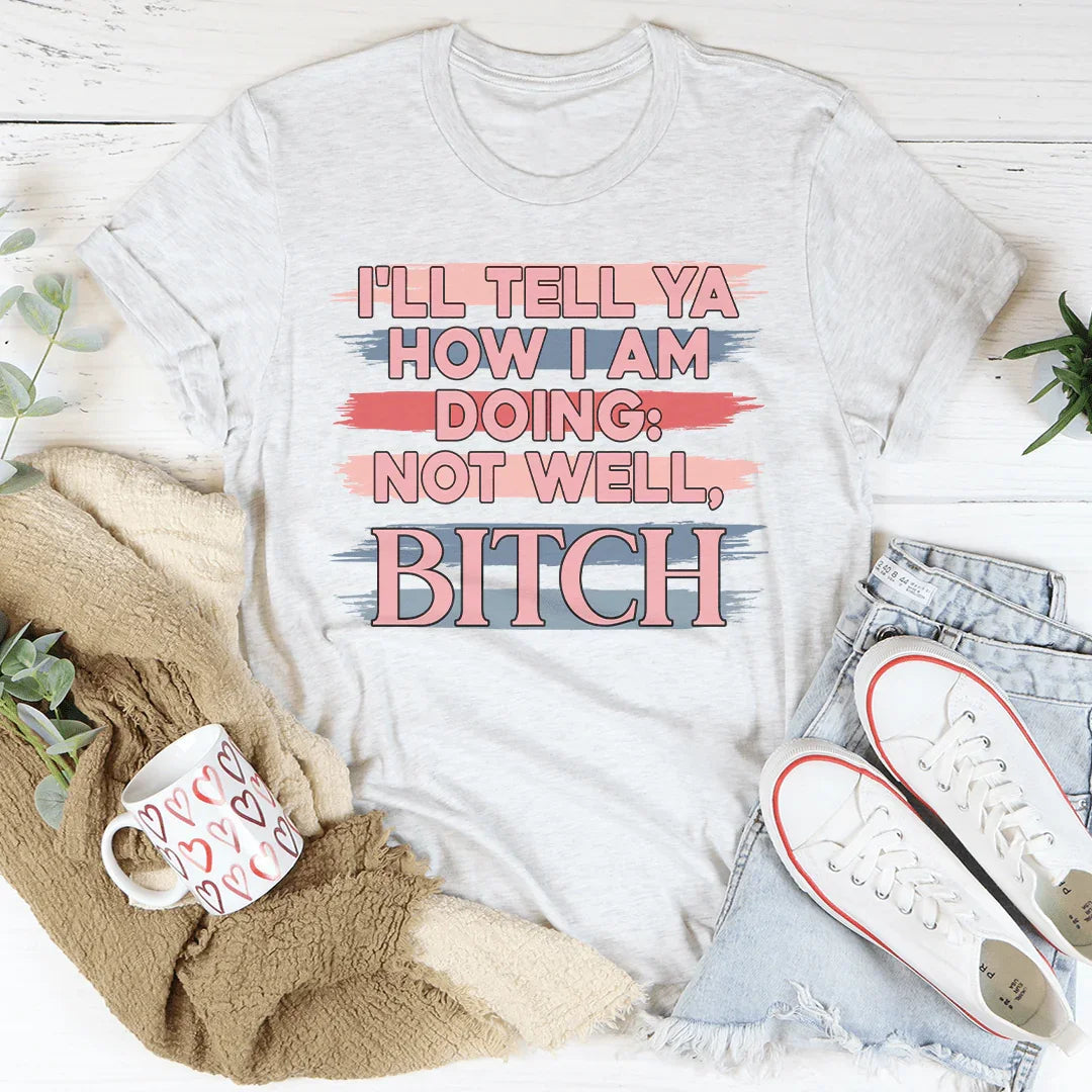I'll Tell Ya How I Am Doing  Not Well Tee