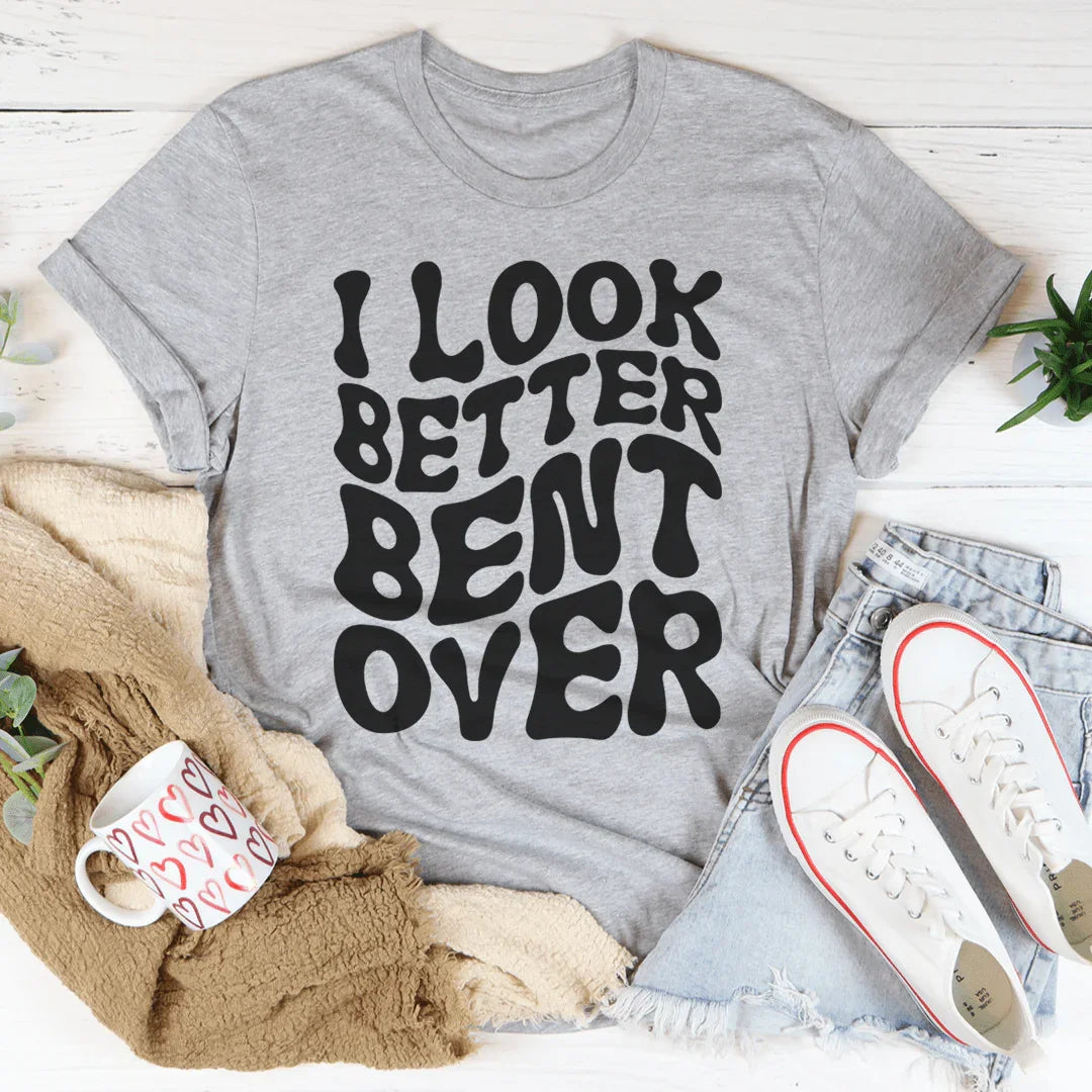 I Look Better Bent Over Tee