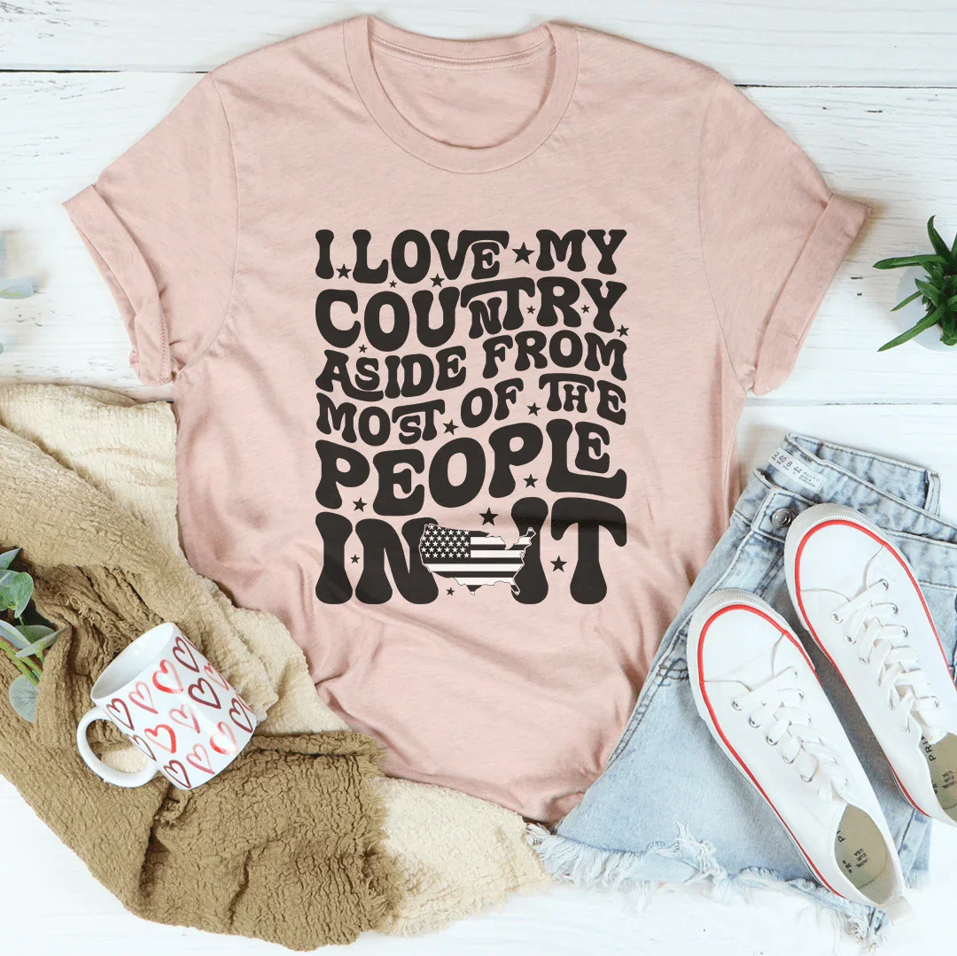 I Love My Country Aside From Most Of The The People In It Tee