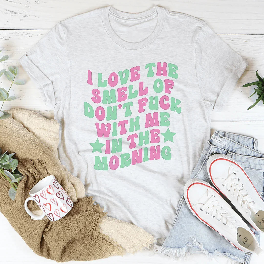 I Love The Smell Of Don't F-ck With Me In The Morning Tee