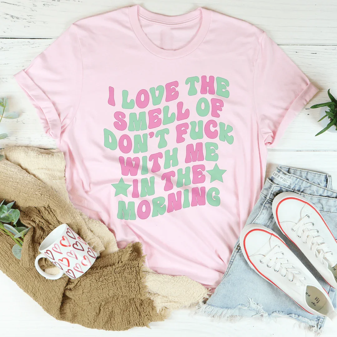 I Love The Smell Of Don't F-ck With Me In The Morning Tee