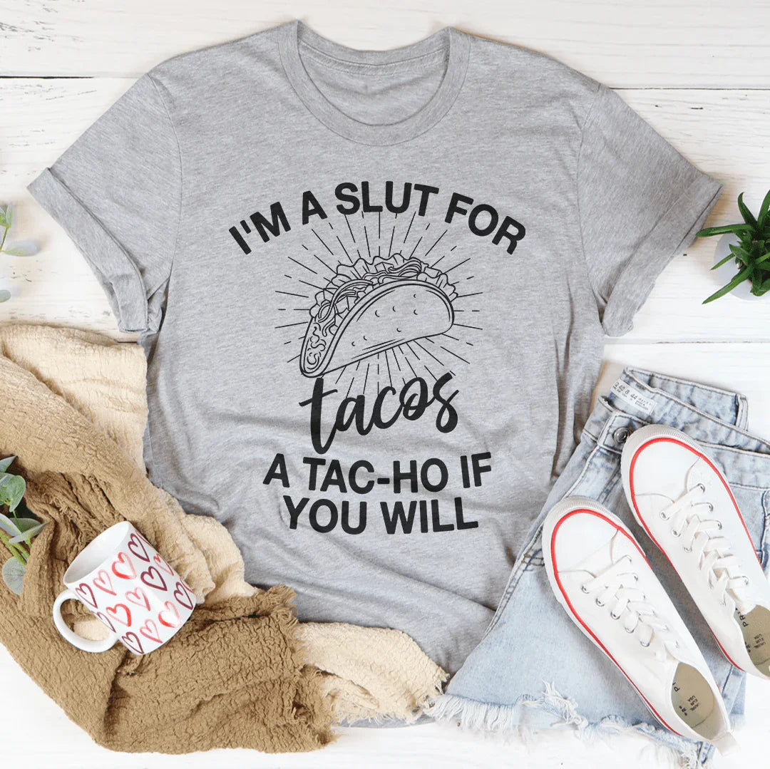 I'm A Slut For Tacos A Tac-ho If You Will Tee