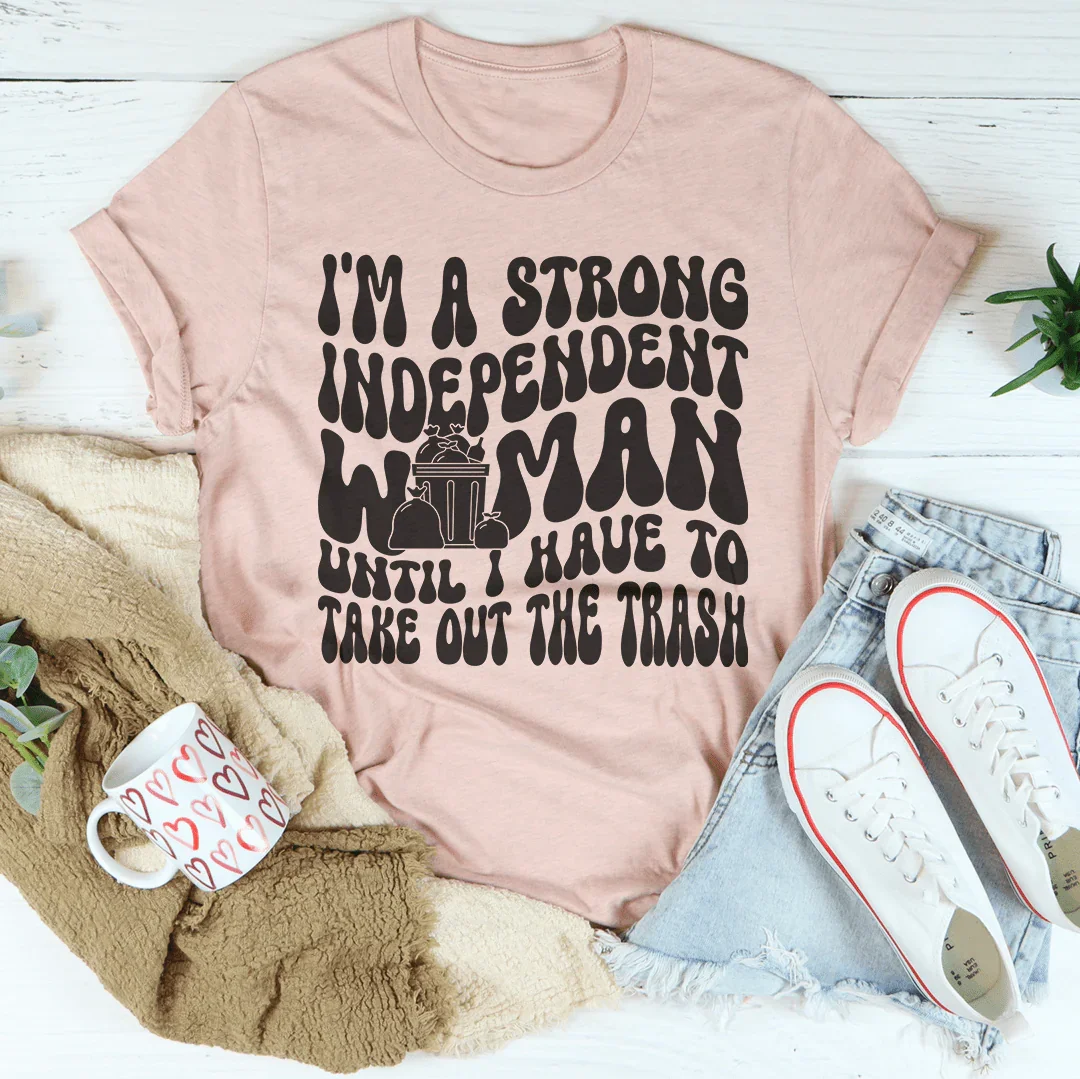 I'm A Strong Independent Woman Until I Have To Take Out The Trash Tee