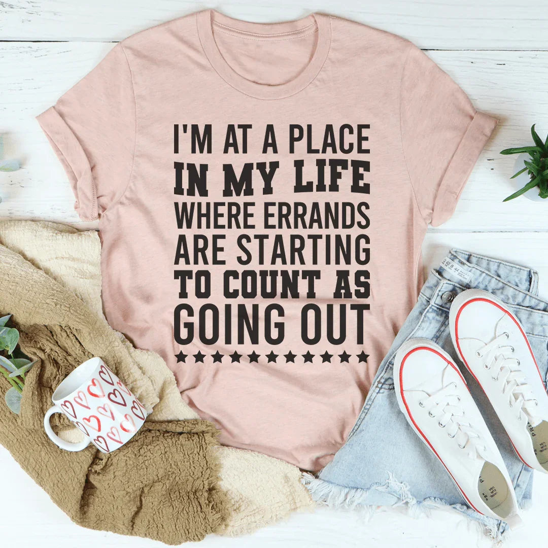 I'm At A Place In My Life Where Errands Are Starting To Count As Going Out Tee