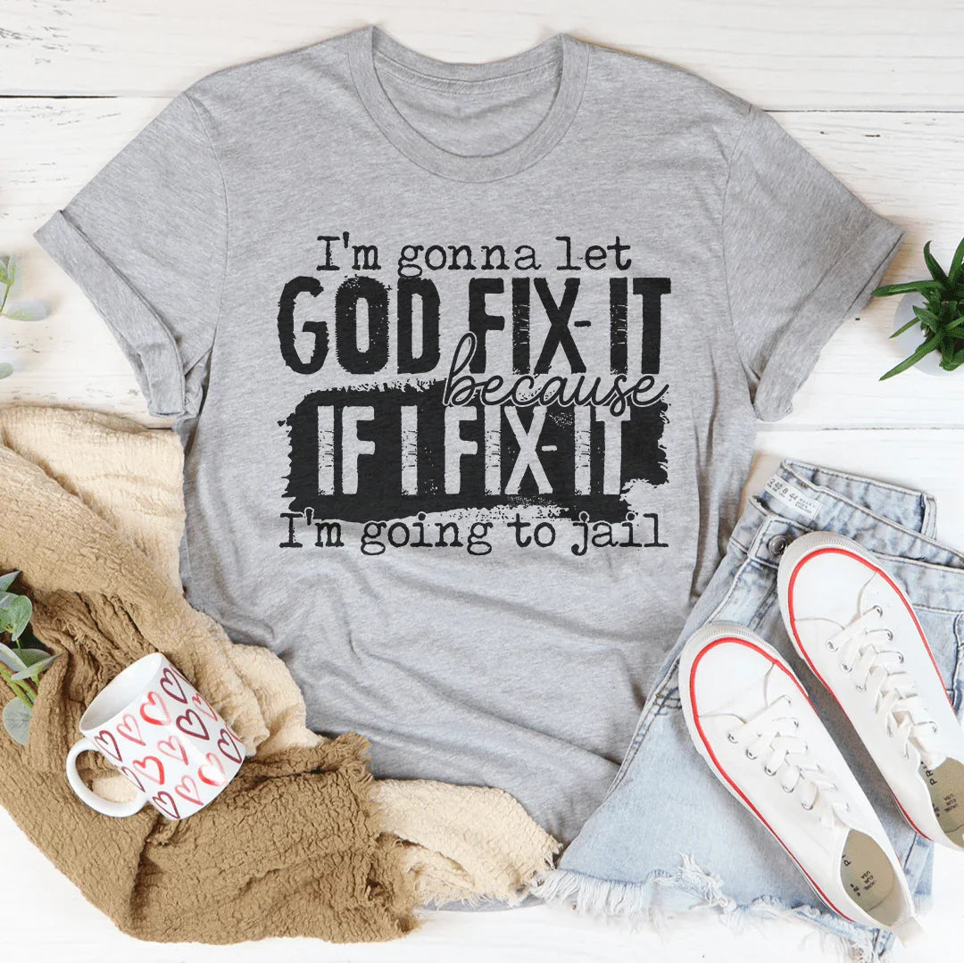 I’m Gonna Let God Fix It Because If I Fix It I’m Going To Jail Tee