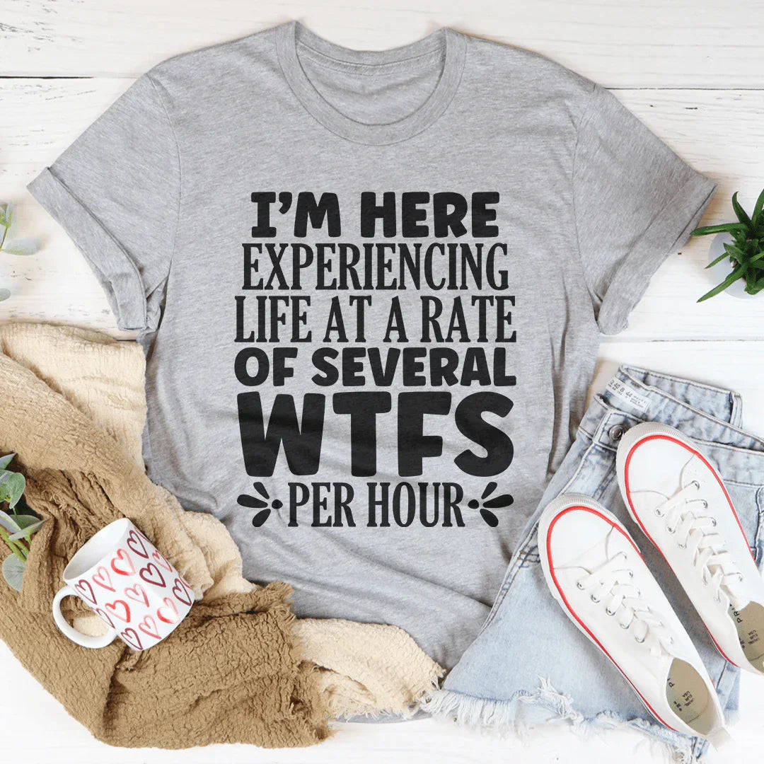 I'm Here Experiencing Life At A Rate of Several WTFs Per Hour Tee
