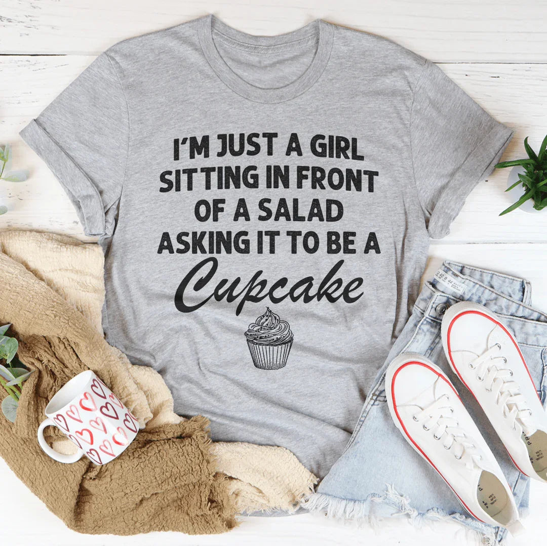 I’m Just A Girl Sitting In Front Of A Salad Asking It To Be A Cupcake Tee