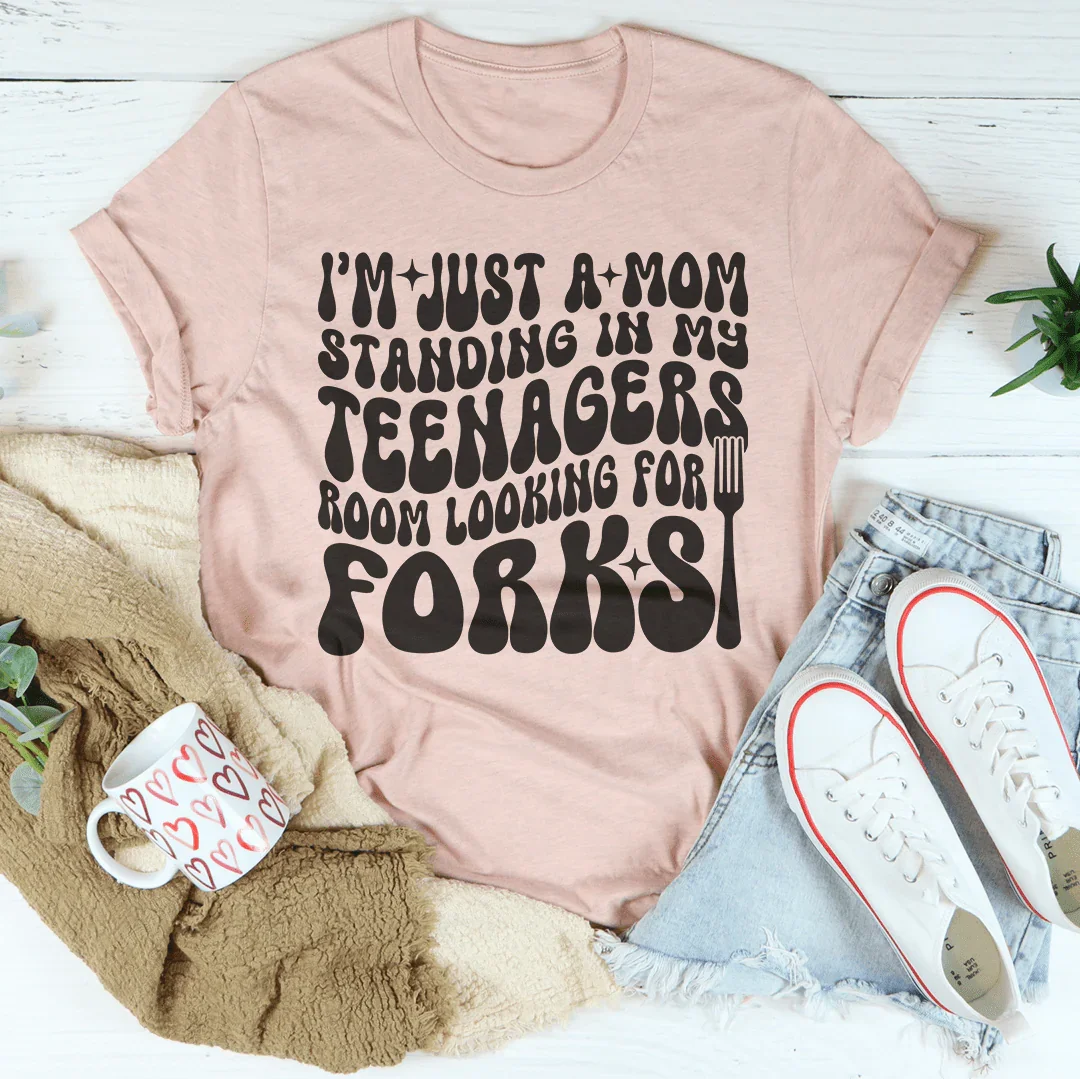 I’m Just A Mom Standing In My Teenagers Room Looking For Forks Tee