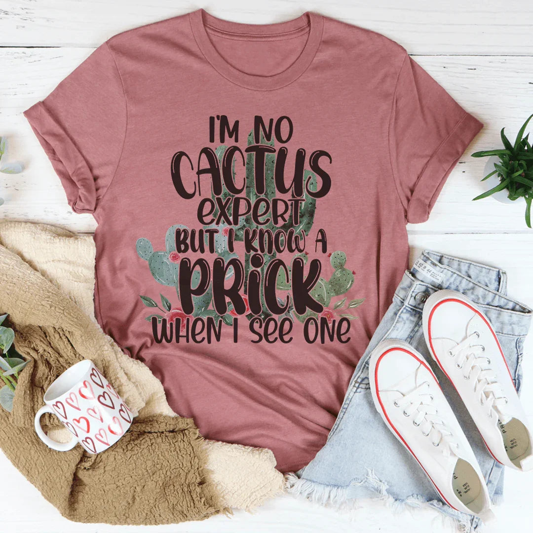 I'm No Cactus Expert But I Know A Prick When I See One Tee