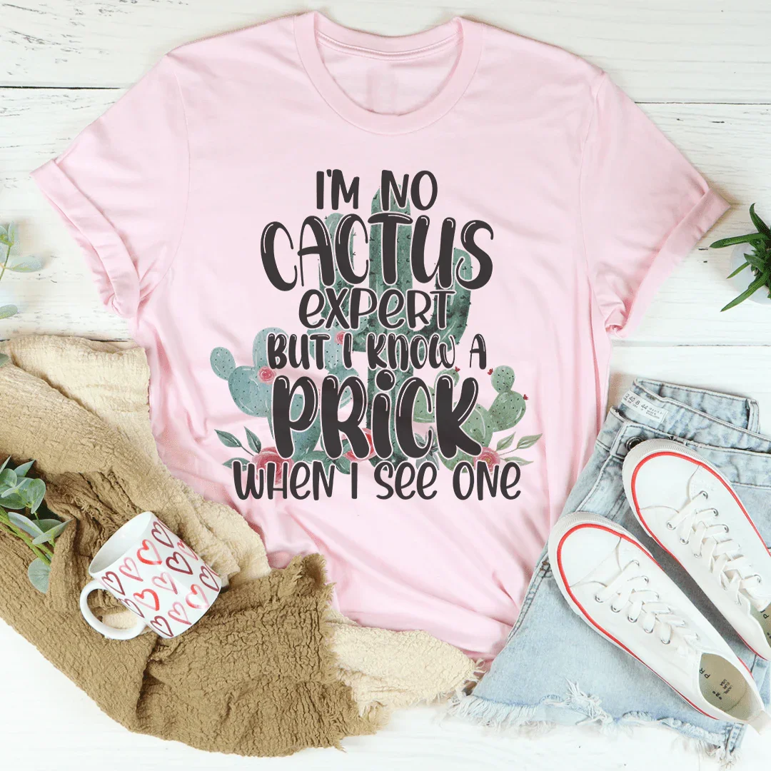I'm No Cactus Expert But I Know A Prick When I See One Tee