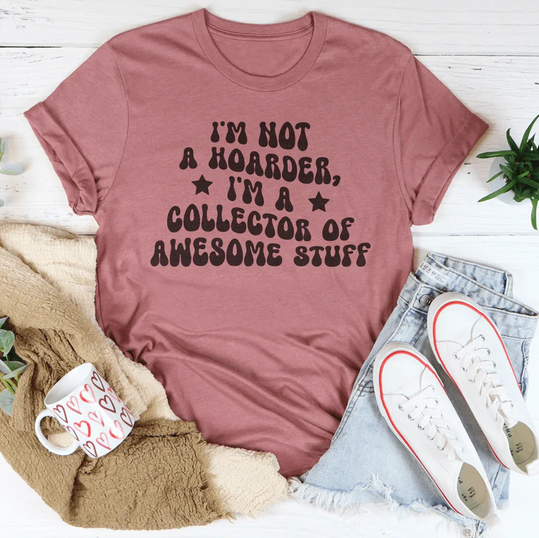 I'm Not A Hoarder I'm A Collector Of Awesome Stuff Tee