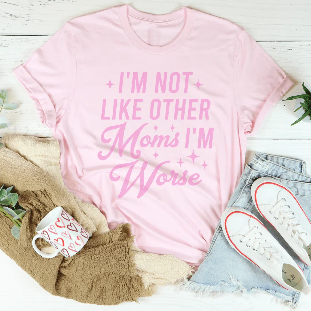 I'm Not Like Other Moms I'm Worse Tee