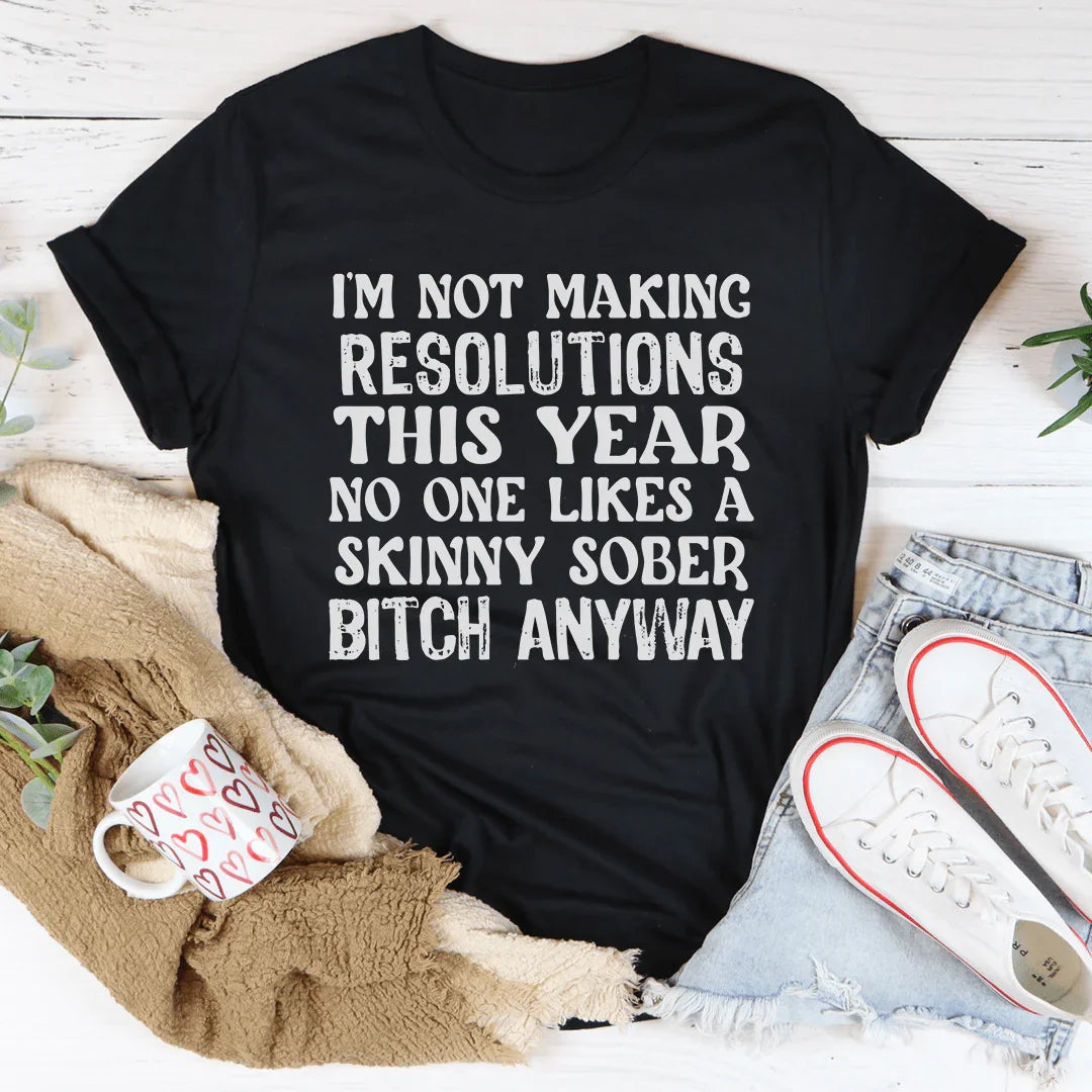 I'm Not Making Resolutions This Year Tee
