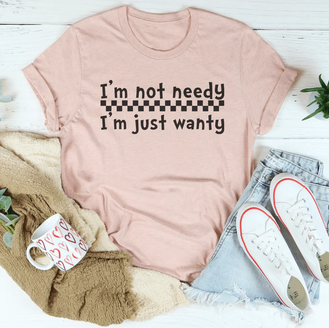 I'm Not Needy I'm Just Wanty Tee