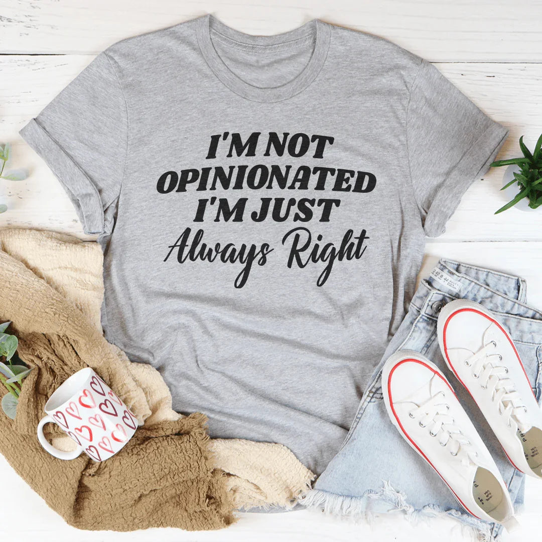 I'm Not Opinionated I'm Just Always Right Tee