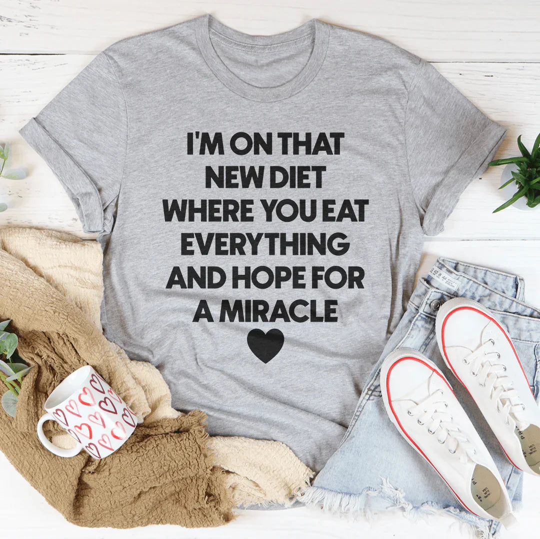I’m On That New Diet Where You Eat Everything And Hope For A Miracle Tee