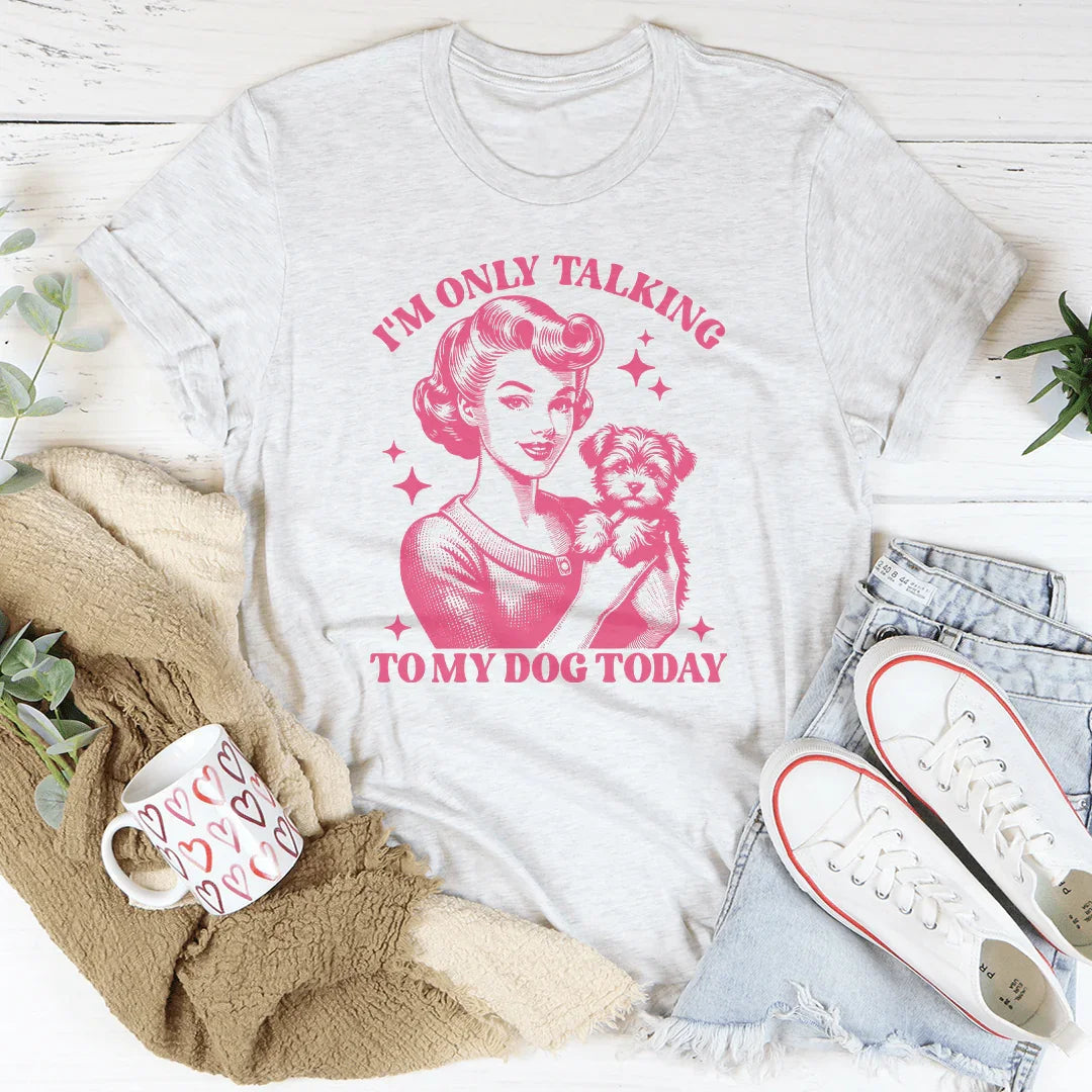 I'm Only Talking To My Dog Today Tee