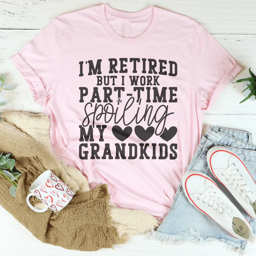 I'm Retired But I Work Part Time Spoiling My Grandkids Tee