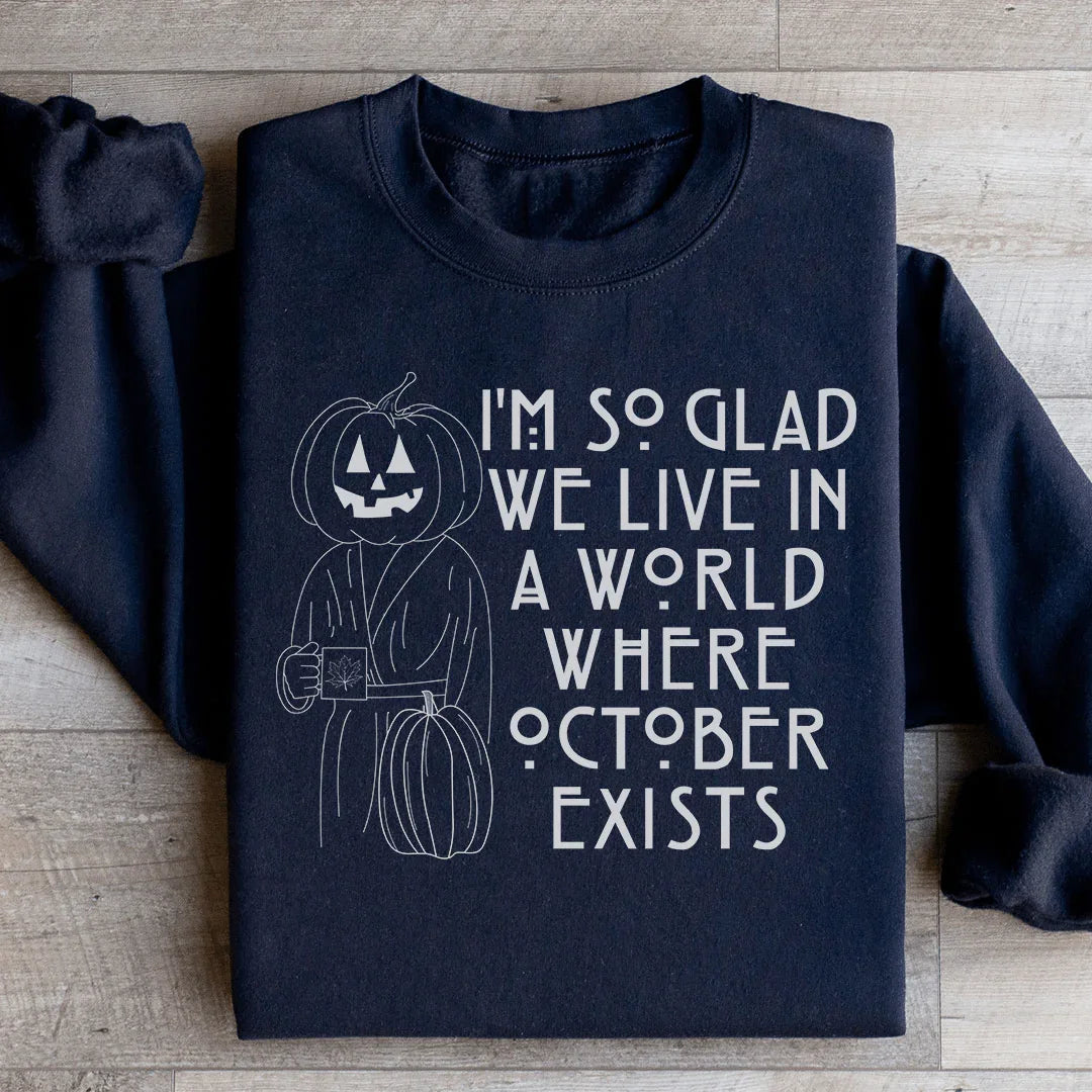 I'm So Glad We Live In A World Where October Exists Sweatshirt