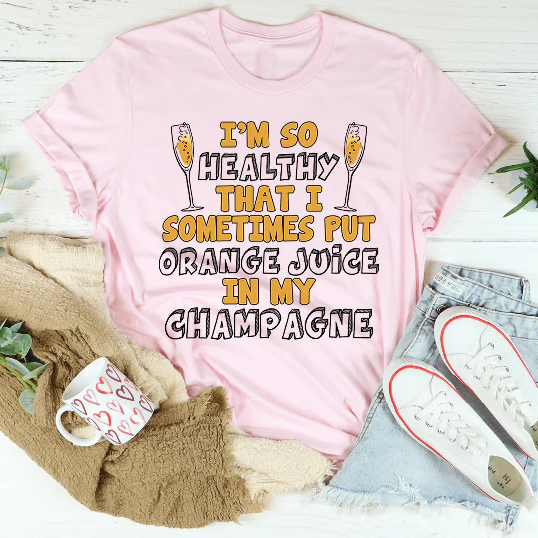 I'm So Healthy That I Sometimes Put Orange Juice In My Champagne Tee