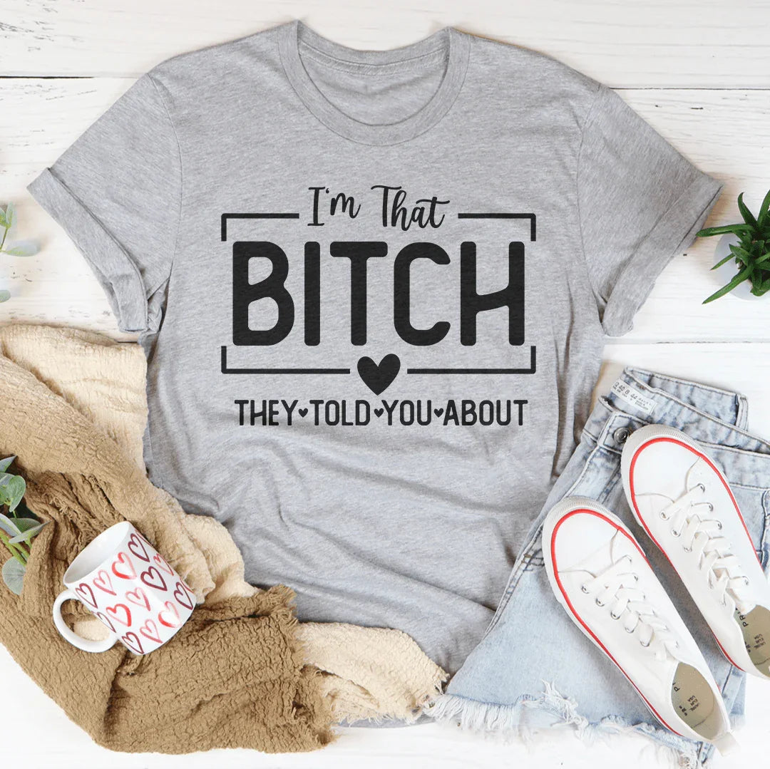 I'm That Bitch They Told You About Tee