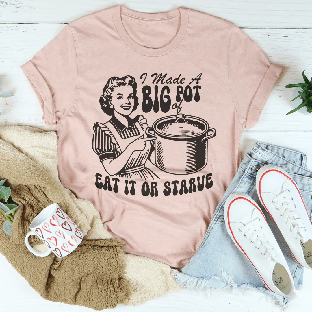I Made A Big Pot Of Eat It Or Starve Tee