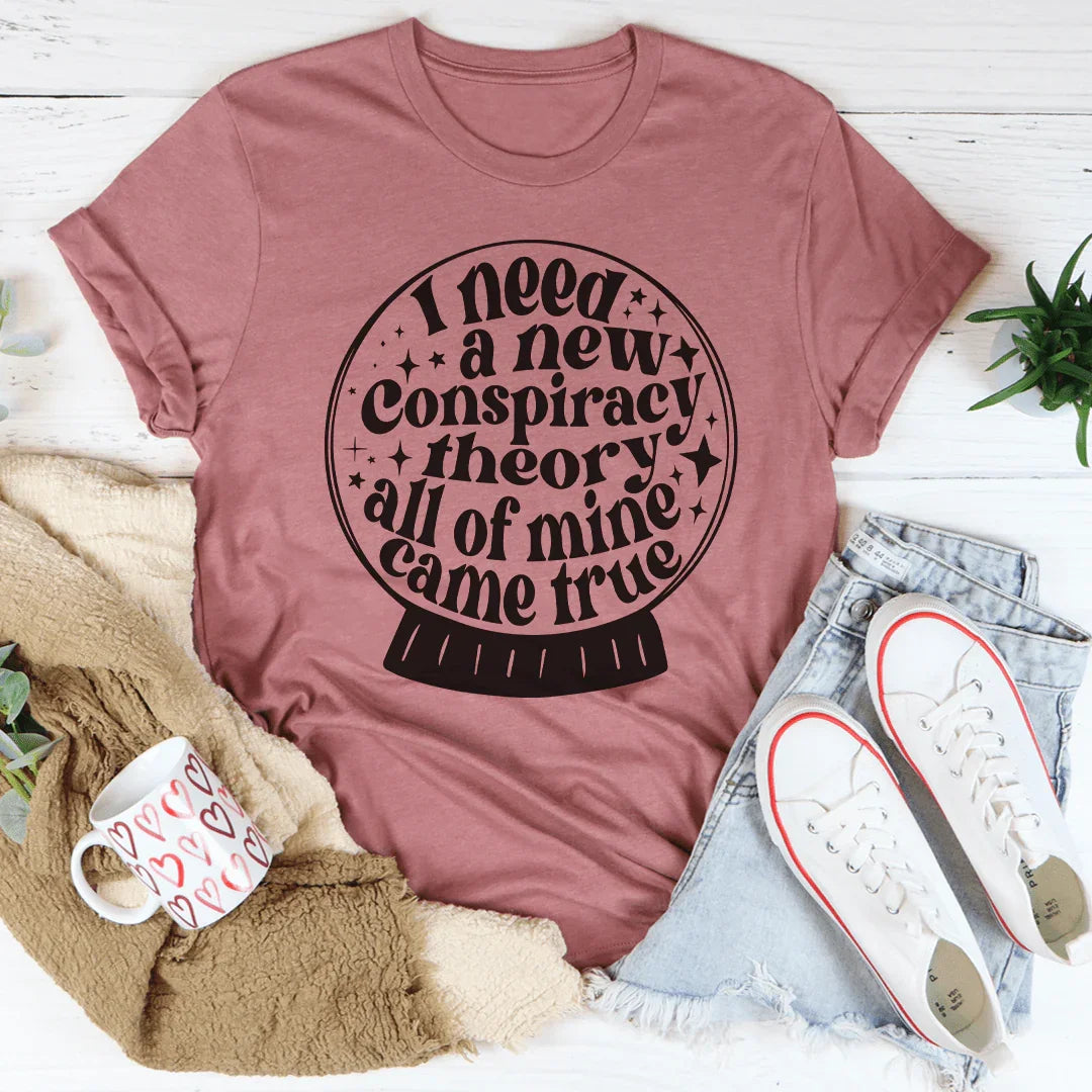 I Need A New Conspiracy Theory All Of Mine Came True Tee