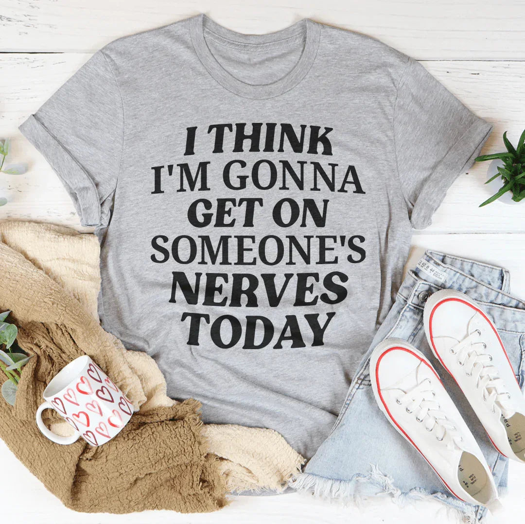 I Think I'm Gonna Get On Someone's Nerves Today Tee