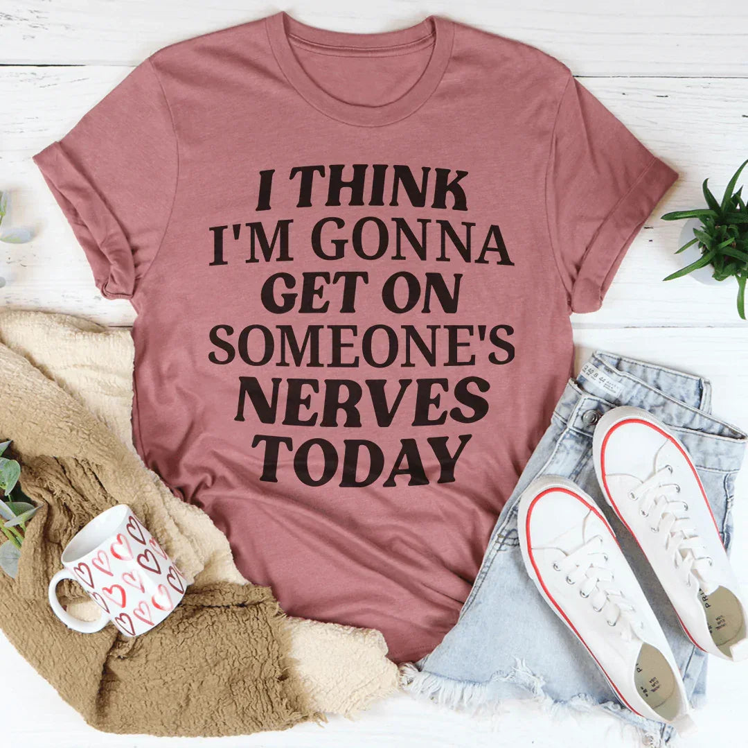I Think I'm Gonna Get On Someone's Nerves Today Tee