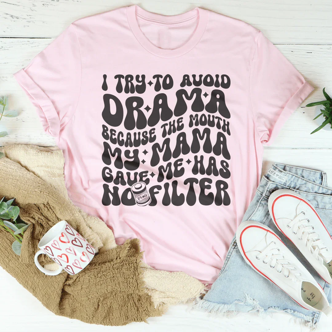 I Try To Avoid Drama Because The Mouth My Mama Gave Me Has No Filter Tee