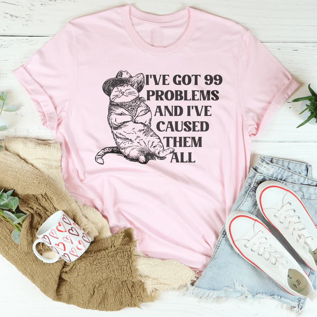 I've Got 99 Problems And I've Caused Them All Tee