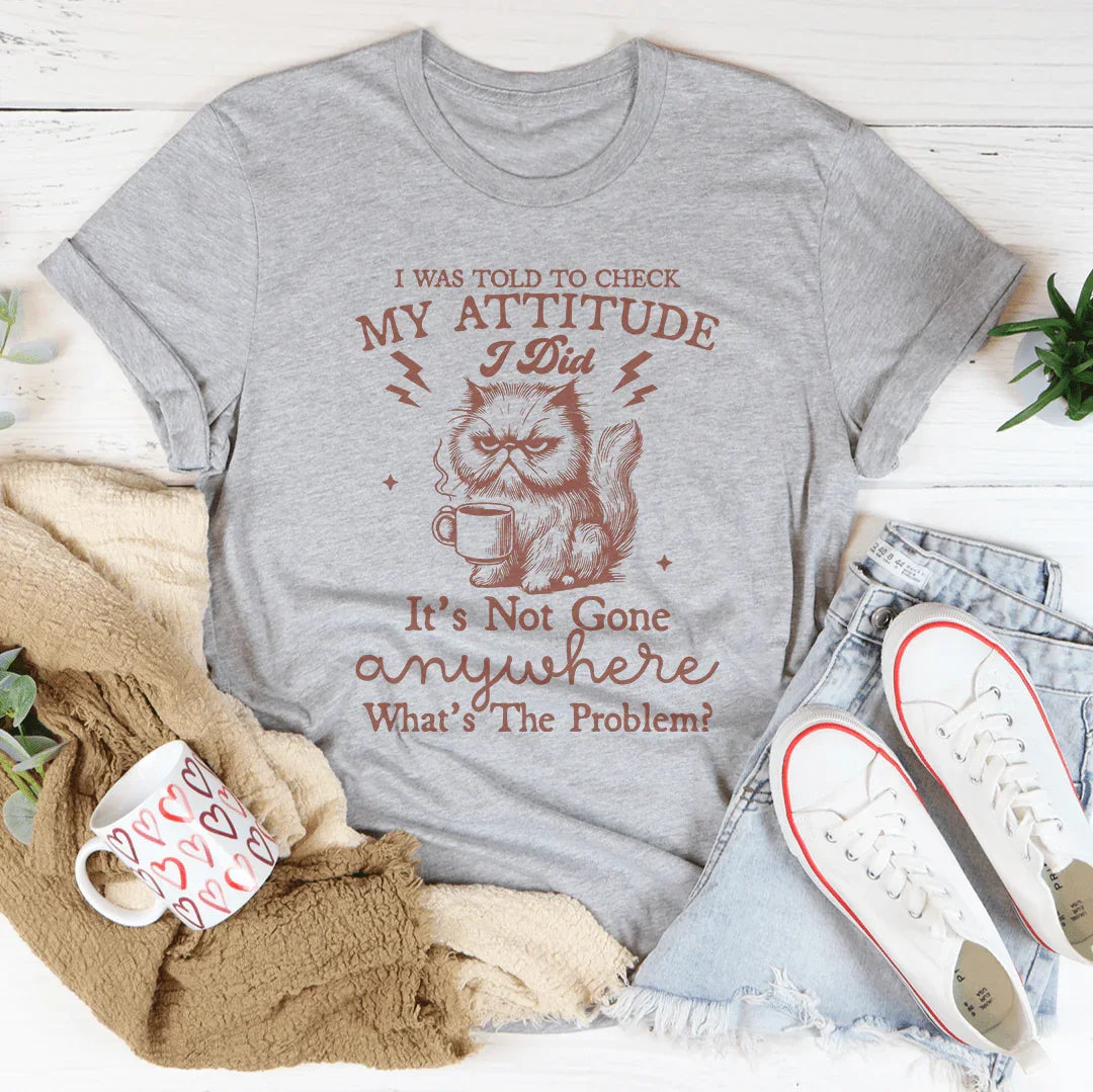 I Was Told To Check My Attitude Tee