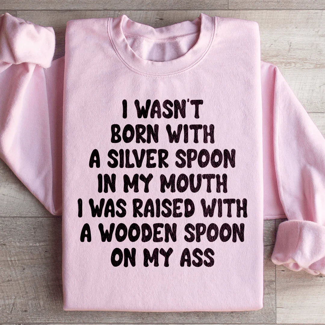 I Wasn't Born With A Silver Spoon In my Mouth Sweatshirt