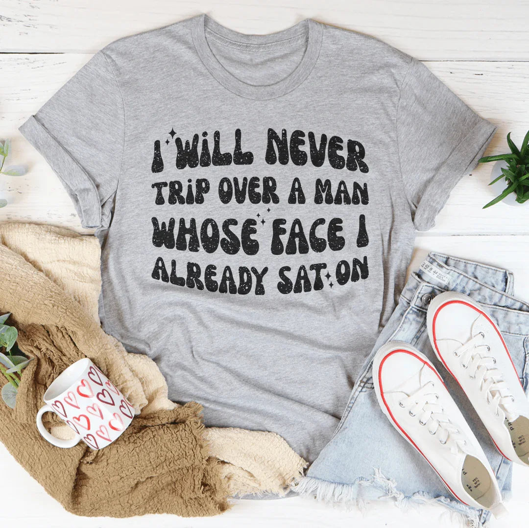 I Will Never Trip Over A Man Whose Face I Already Sat On Tee