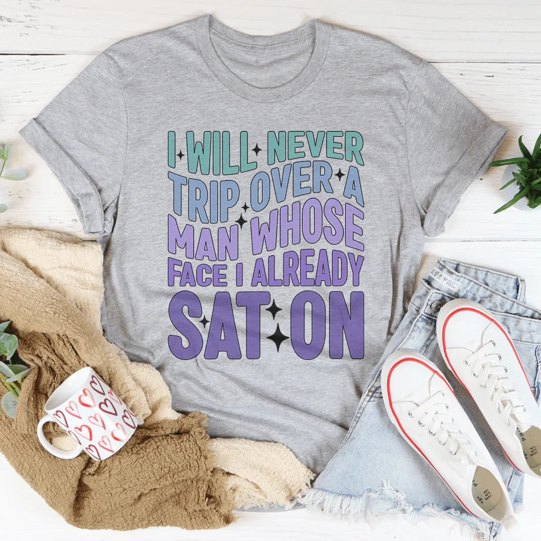 I Will Never Trip Over A Man Whose Face I Already Sat On Tee