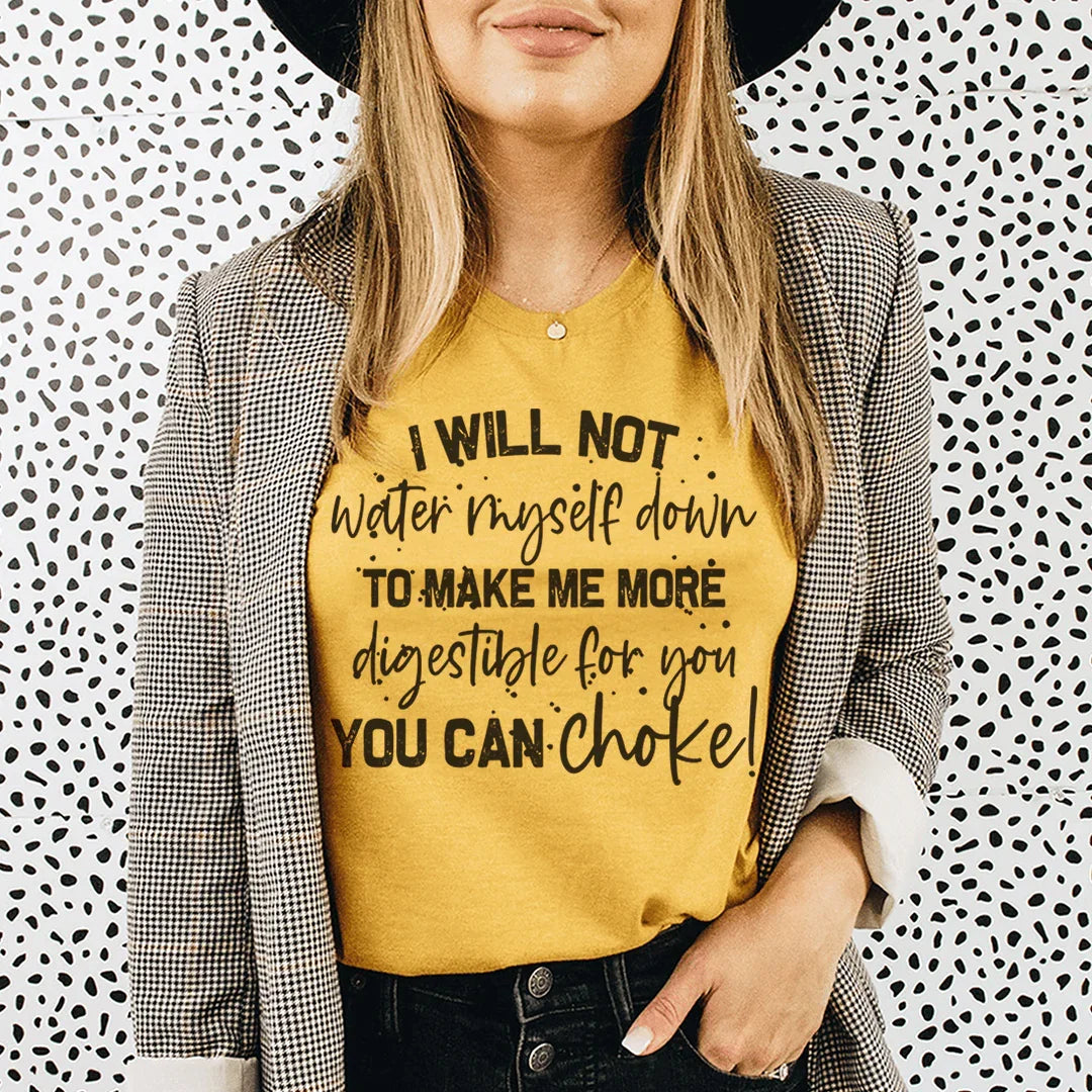 I Will Not Water Myself Down To Make Me More Digestible For You Tee