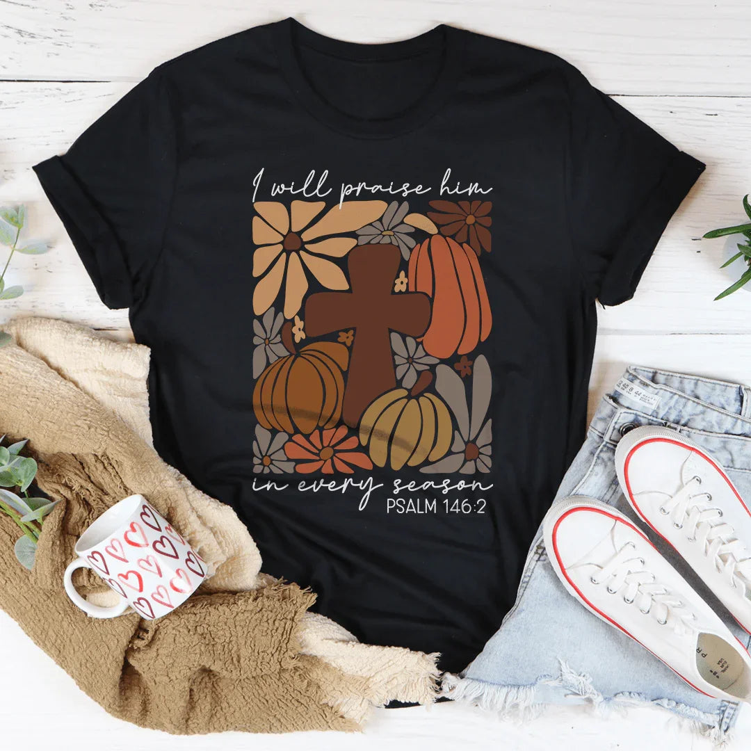 I Will Praise Him In Every Season Psalm 1462 Tee