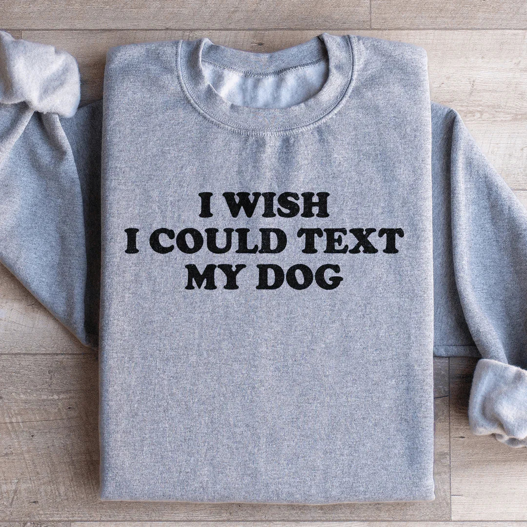 I Wish I Could Text My Dog Sweatshirt