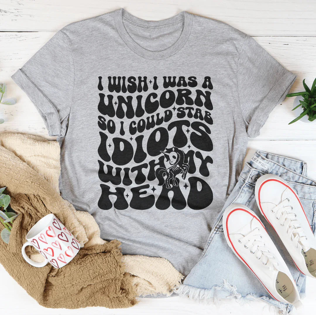 I Wish I Was A Unicorn So I Could Stab Idiots With My Head Tee