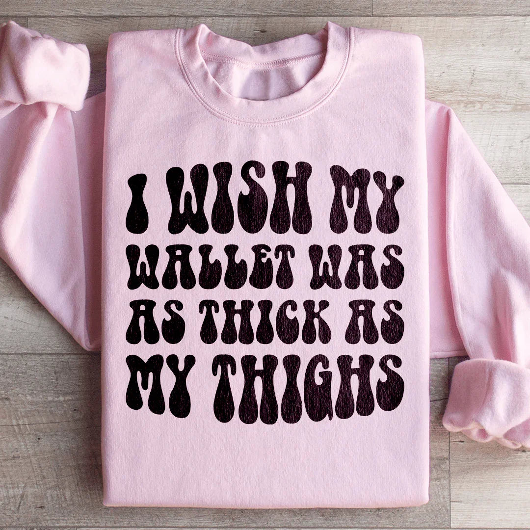 I Wish My Wallet Was As Thick As My Thighs Sweatshirt