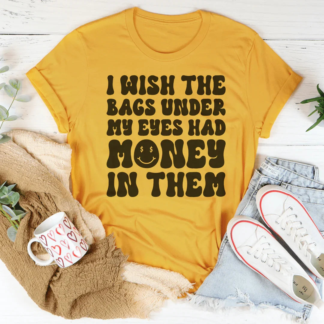 I Wish The Bags Under My Eyes Had Money In Them Tee