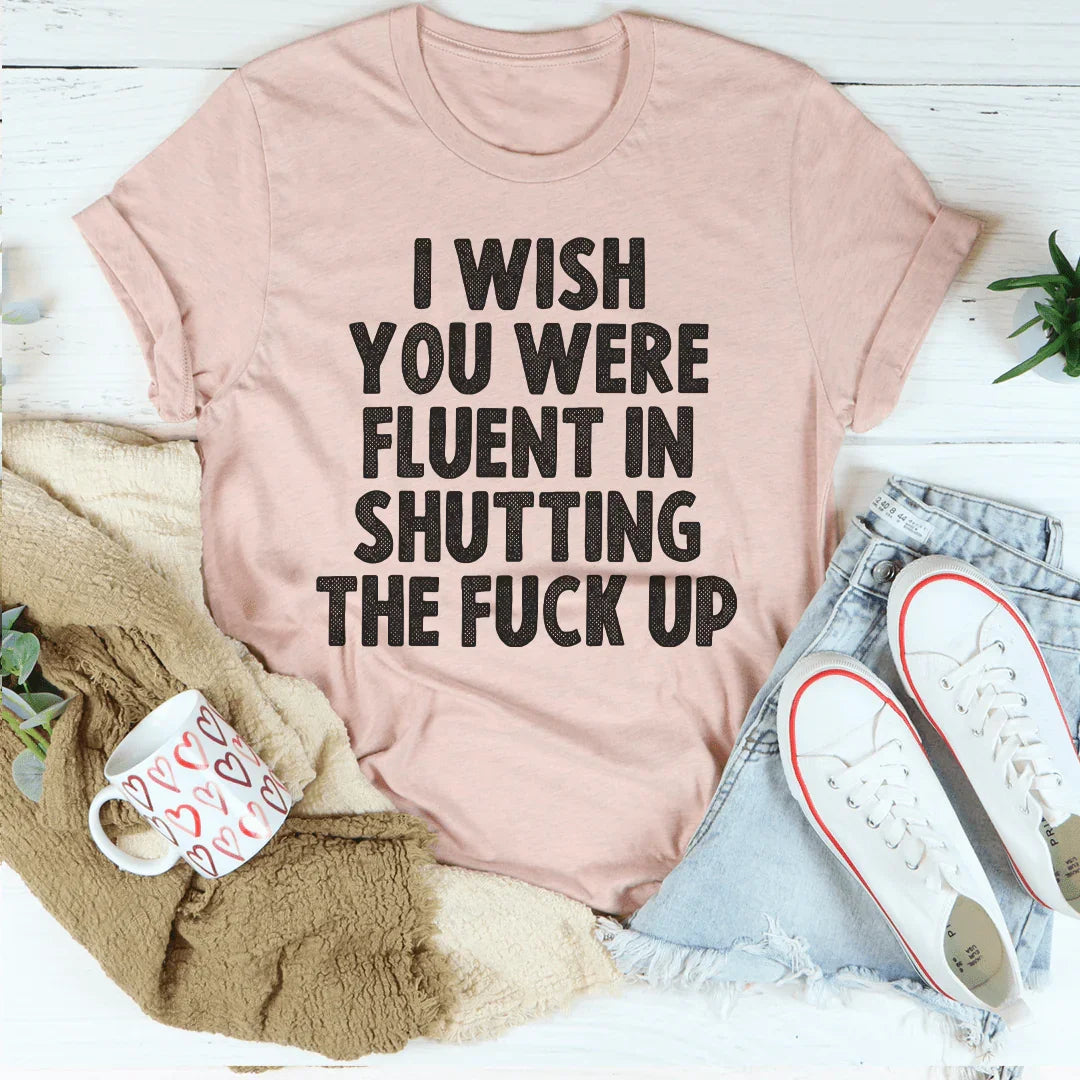 I Wish You Were Fluent In Shutting Up Tee