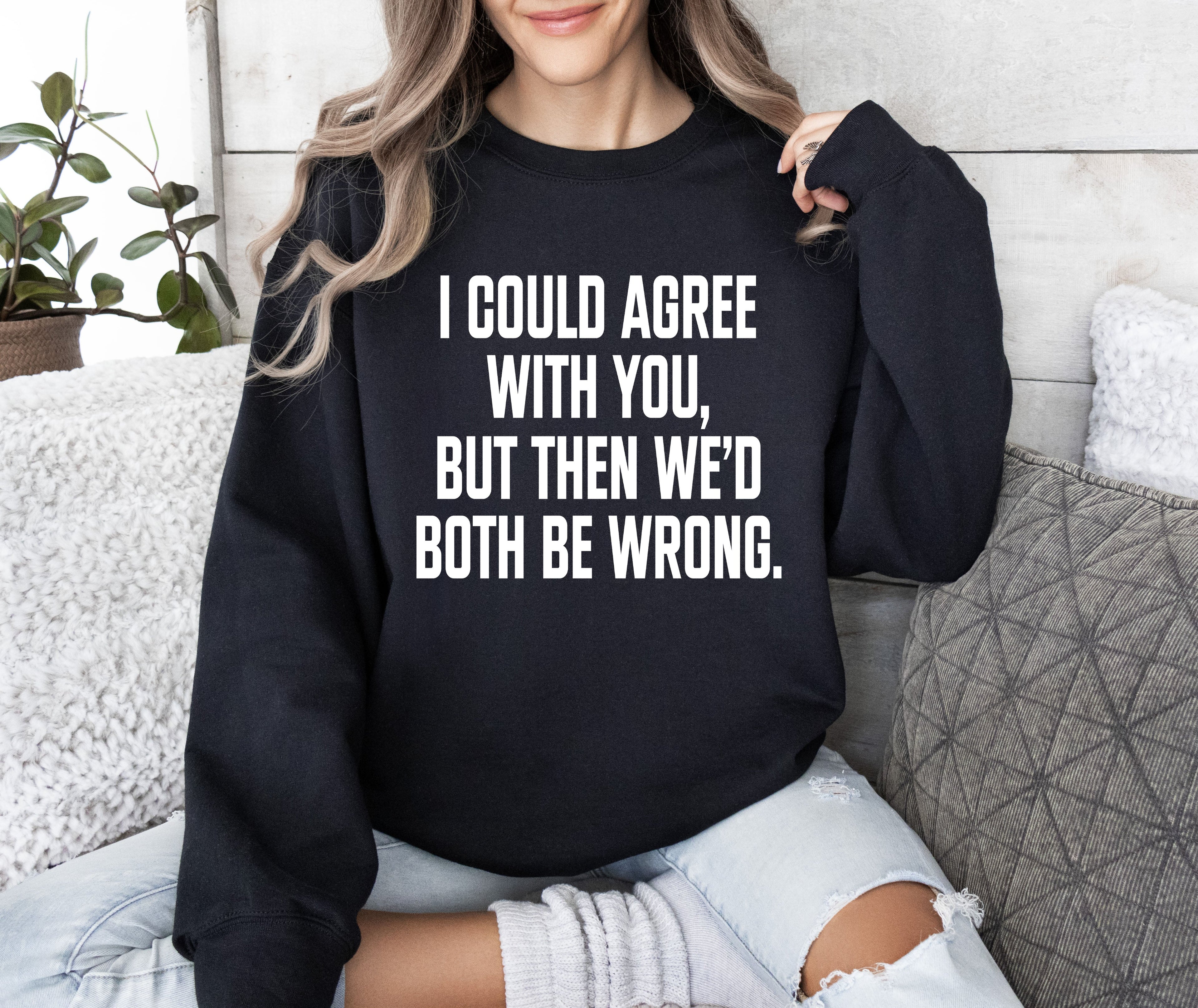 I Could Agree With You Sarcastic College Humor Quote About Late Night Study Sessions And Group Projects Sweatshirt