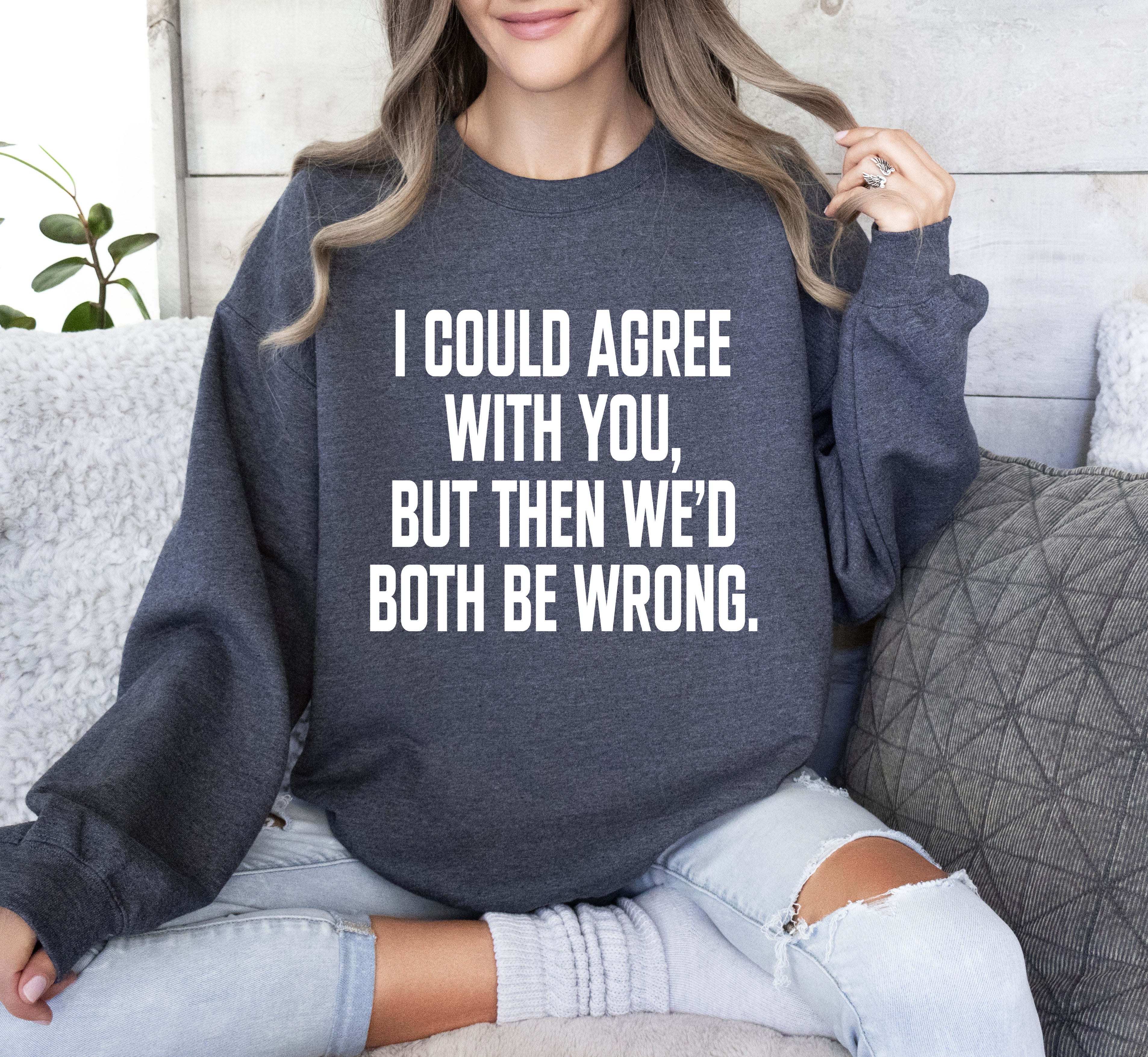 I Could Agree With You Sarcastic College Humor Quote About Late Night Study Sessions And Group Projects Sweatshirt