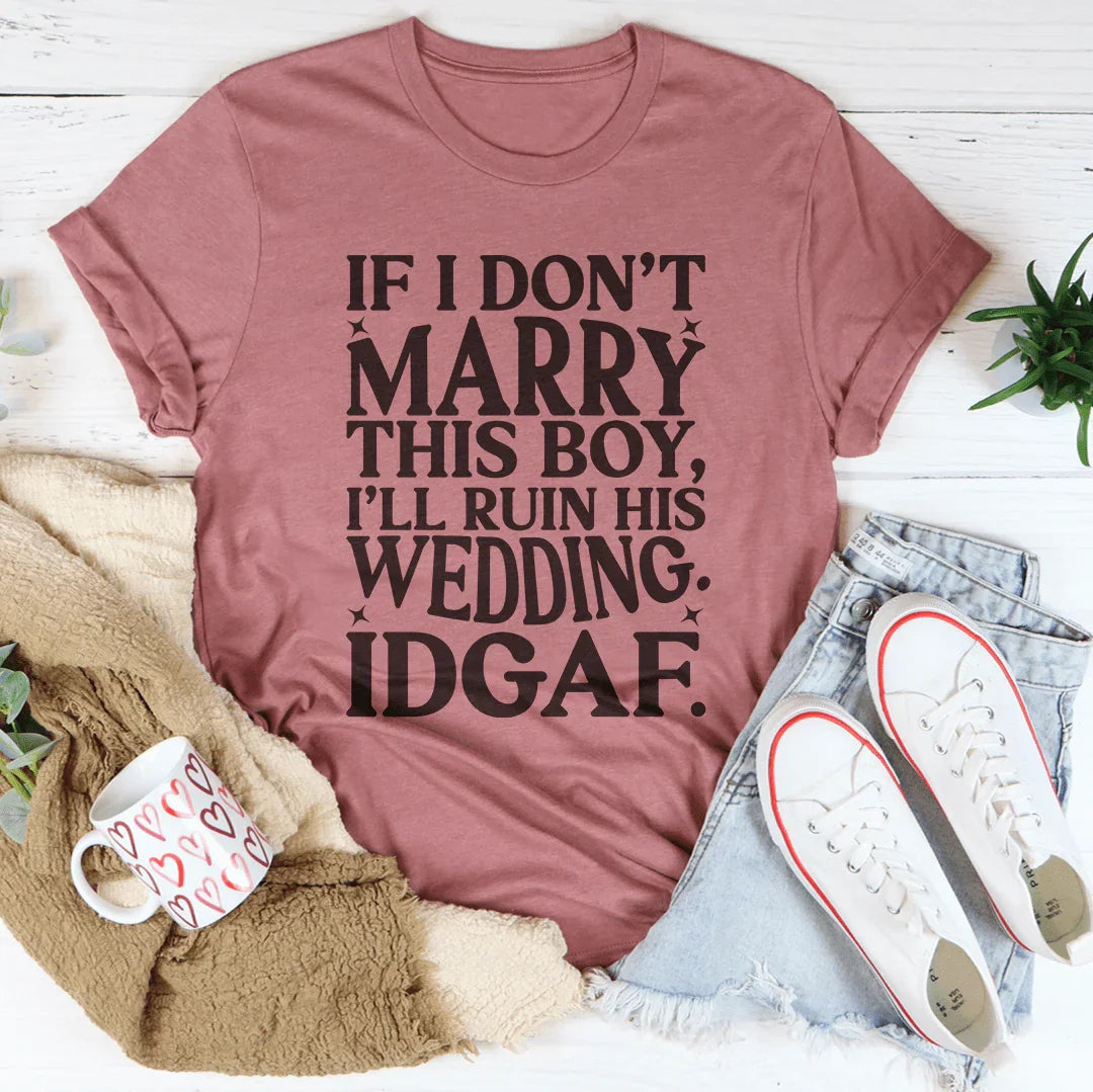 If I Don't Marry This Boy I’ll Ruin His Wedding IDGAF Tee
