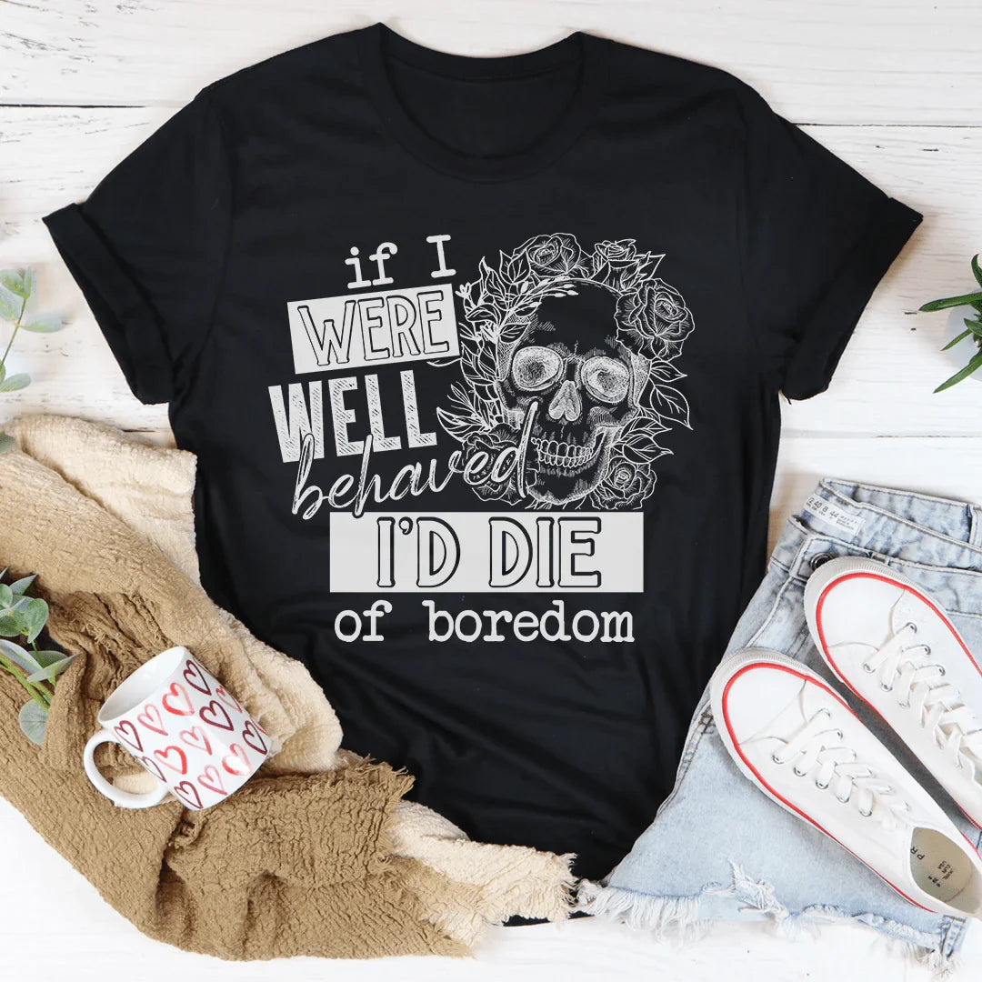 If I Were Behaved I'd Die Of Boredom Tee